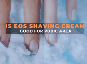 Is EOS Shaving Cream Good for Pubic Area